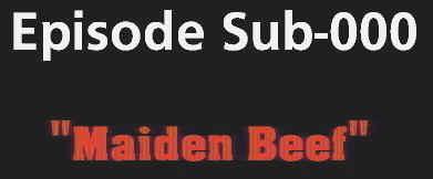 Episode Sub-000: "Maiden Beef"